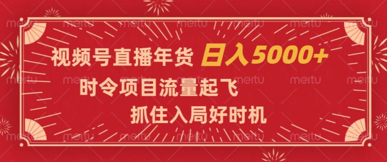 视频号直播年货，时令项目流量起飞，抓住入局好时机，日入5000+【揭秘】-源创资源网