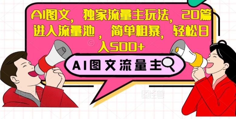 AI图文，独家流量主玩法，20篇进入流量池，简单粗暴，轻松日入500+【揭秘】-源创资源网