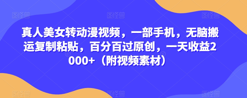 真人美女转动漫视频，一部手机，无脑搬运复制粘贴，百分百过原创，一天收益2000+（附视频素材）【揭秘】-源创资源网
