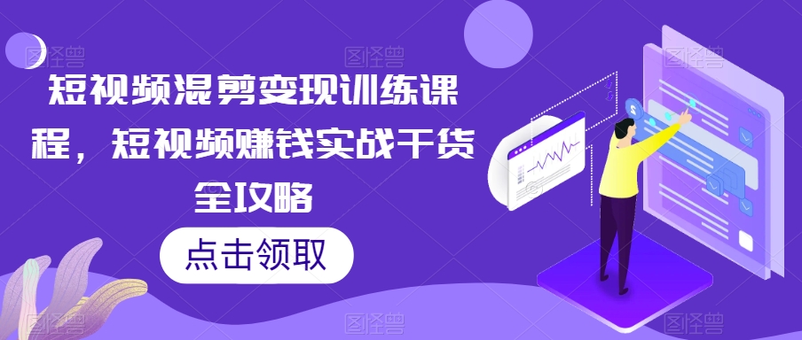 短视频混剪变现训练课程，短视频赚钱实战干货全攻略-源创资源网