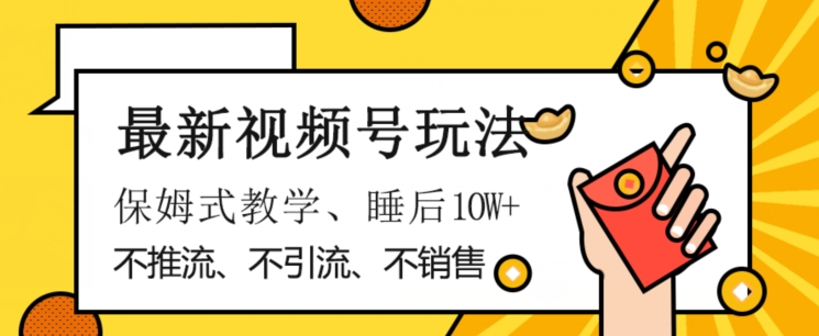 最新视频号玩法，不销售、不引流、不推广，躺着月入1W+，保姆式教学，小白轻松上手【揭秘】-源创资源网