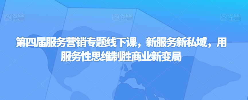 第四届服务营销专题线下课，新服务新私域，用服务性思维制胜商业新变局-源创资源网
