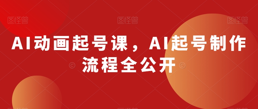 AI动画起号课，AI起号制作流程全公开-源创资源网