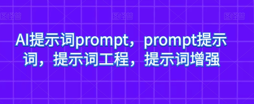 AI提示词prompt，prompt提示词，提示词工程，提示词增强-源创资源网