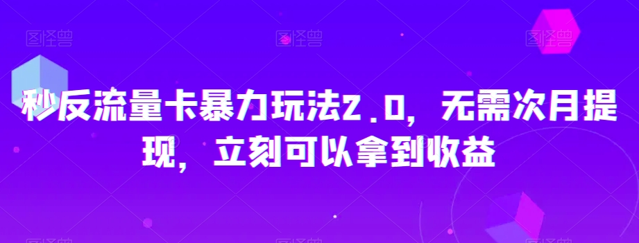 秒反流量卡暴力玩法2.0，无需次月提现，立刻可以拿到收益【揭秘】-源创资源网