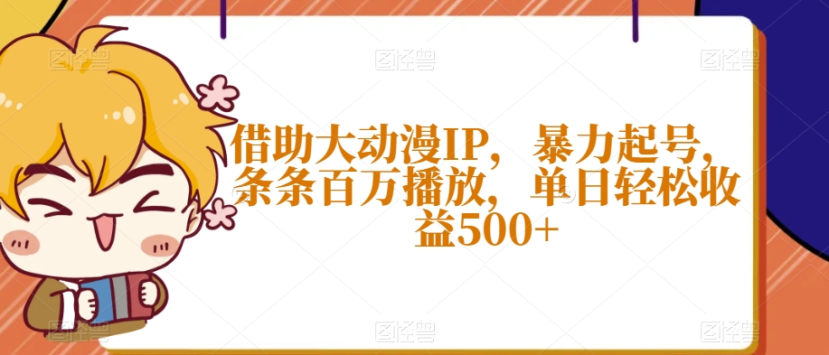 借助大动漫IP，暴力起号，条条百万播放，单日轻松收益500+【揭秘】-源创资源网