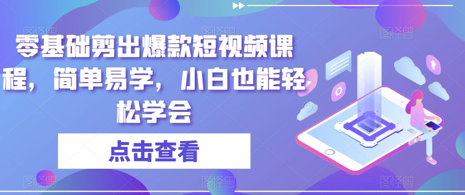 零基础剪出爆款短视频课程，简单易学，小白也能轻松学会-源创资源网