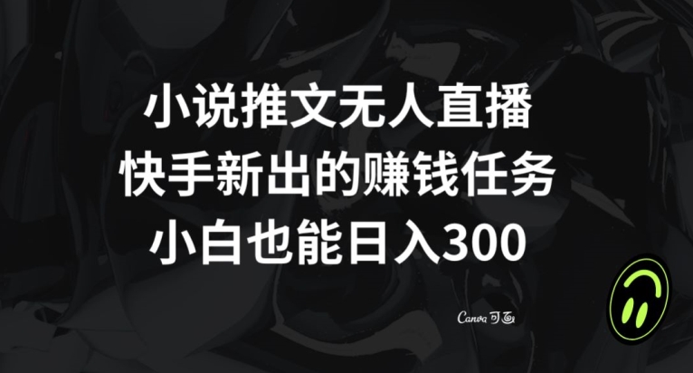 小说推文无人直播，快手新出的赚钱任务，小白也能日入300+【揭秘】-源创资源网