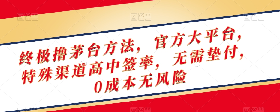 终极撸茅台方法，官方大平台，特殊渠道高中签率，无需垫付，0成本无风险【揭秘】-源创资源网
