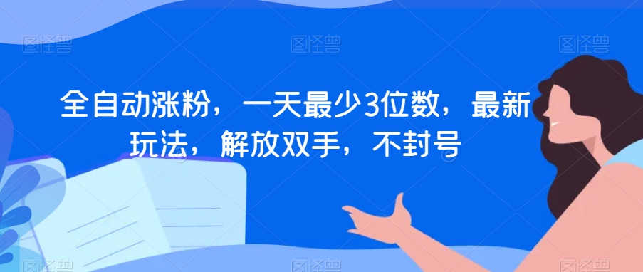 全自动涨粉，一天最少3位数，最新玩法，解放双手，不封号【揭秘】-源创资源网