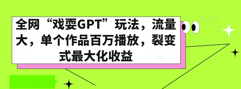 全网“戏耍GPT”玩法，流量大，单个作品百万播放，裂变式最大化收益【揭秘】-源创资源网