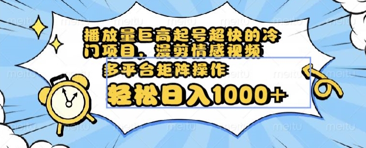 播放量巨高起号超快的冷门项目，漫剪情感视频，可多平台矩阵操作，轻松日入1000+【揭秘】-源创资源网