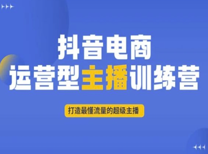 抖音电商运营型主播训练营，打造最懂流量的超级主播-源创资源网