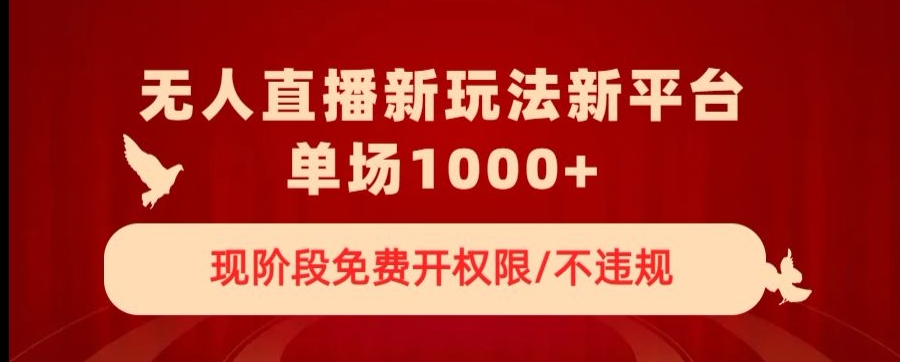 无人直播新平台新玩法，现阶段免费开授权，不违规，单场收入1000+【揭秘】-源创资源网