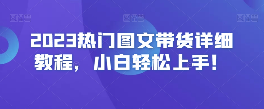 2023热门图文带货详细教程，小白轻松上手！-源创资源网