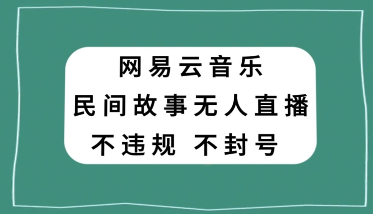 网易云民间故事无人直播，零投入低风险、人人可做【揭秘】-源创资源网