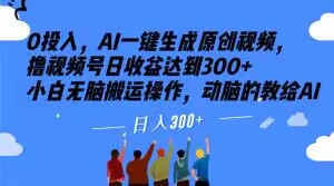 0投入，AI一键生成原创视频，撸视频号日收益达到300+小白无脑搬运操作，动脑的教给AI【揭秘】-源创资源网