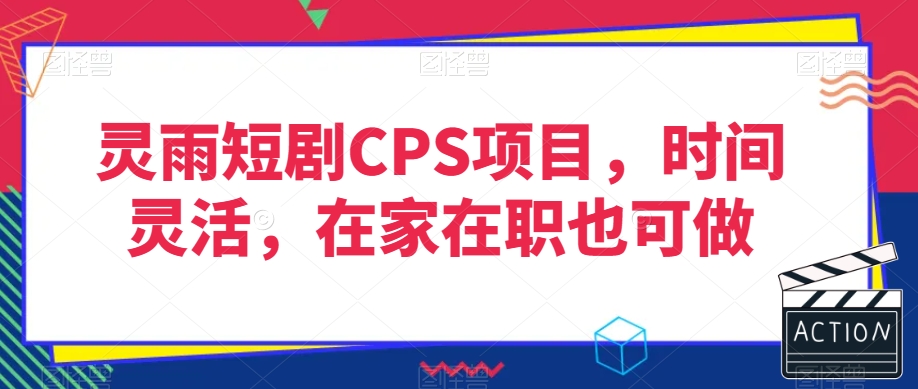 灵雨短剧CPS项目，时间灵活，在家在职也可做-源创资源网