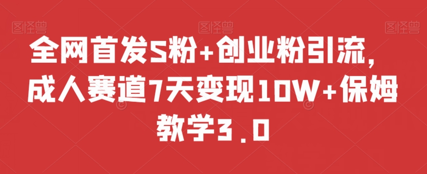 全网首发S粉+创业粉引流，成人赛道7天变现10W+保姆教学3.0【揭秘】-源创资源网