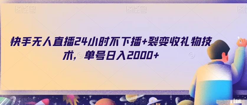 快手无人直播24小时不下播+裂变收礼物技术，单号日入2000+【揭秘】-源创资源网