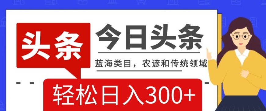 AI头条传统和农谚领域，蓝海类目，搬运+AI优化，轻松日入300+【揭秘】-源创资源网