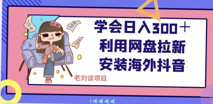 学会日入300＋，利用网盘拉新安装海外抖音保姆级教学【揭秘】-源创资源网