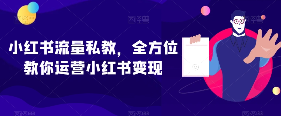 小红书流量私教，全方位教你运营小红书变现-源创资源网