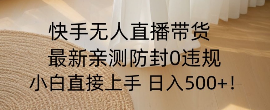 快手无人直播带货从0-1落地教学，最新防封0粉开播，小白可上手日入500+【揭秘】-源创资源网