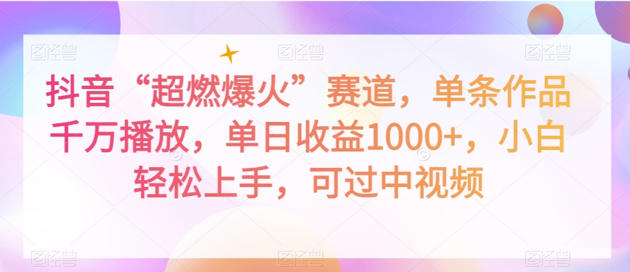 抖音“超燃爆火”赛道，单条作品千万播放，单日收益1000+，小白轻松上手，可过中视频【揭秘】-源创资源网
