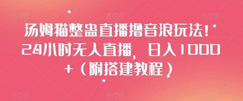 汤姆猫整蛊直播撸音浪玩法！24小时无人直播，日入1000+（附搭建教程）【揭秘】-源创资源网