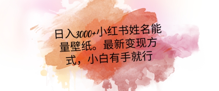 日入300+小红书姓名能量壁纸，最新二次变现方式，小白有手就行【揭秘】-源创资源网