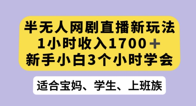 半无人网剧直播新玩法，1小时收入1700+，新手小白3小时学会【揭秘】-源创资源网