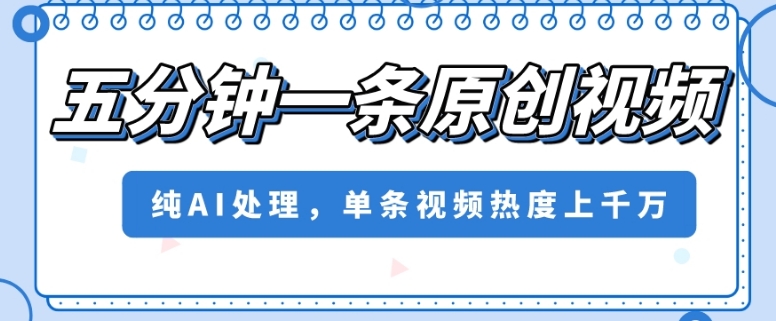 五分钟一条原创视频，纯AI处理，单条视频热度上千万【揭秘】-源创资源网