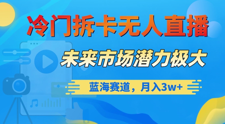 冷门拆卡无人直播，未来市场潜力极大，蓝海赛道，月入3w+【揭秘】-源创资源网