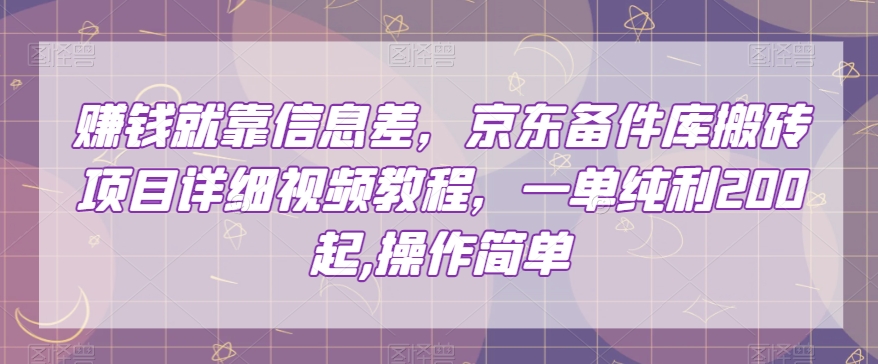 赚钱就靠信息差，京东备件库搬砖项目详细视频教程，一单纯利200，操作简单【揭秘】-源创资源网