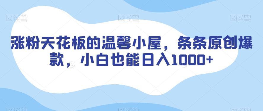 涨粉天花板的温馨小屋，条条原创爆款，小白也能日入1000+【揭秘】-源创资源网