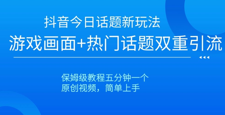 抖音今日话题新玩法，游戏画面+热门话题双重引流，保姆级教程五分钟一个【揭秘】-源创资源网