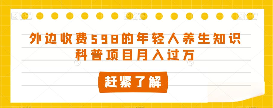 外边收费598的年轻人养生知识科普项目月入过万【揭秘】-源创资源网