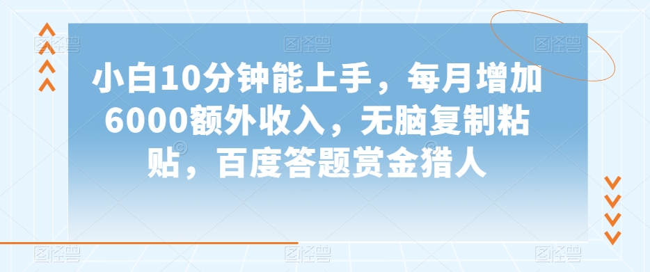 小白10分钟能上手，每月增加6000额外收入，无脑复制粘贴‌，百度答题赏金猎人【揭秘】-源创资源网
