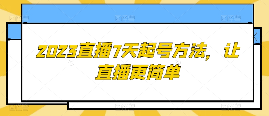 2023直播7天起号方法，让直播更简单-源创资源网
