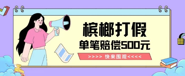 【独家揭秘】槟榔打假赔偿玩法操作简单有手就行单笔订单可赔偿500元【纯绿色】-源创资源网