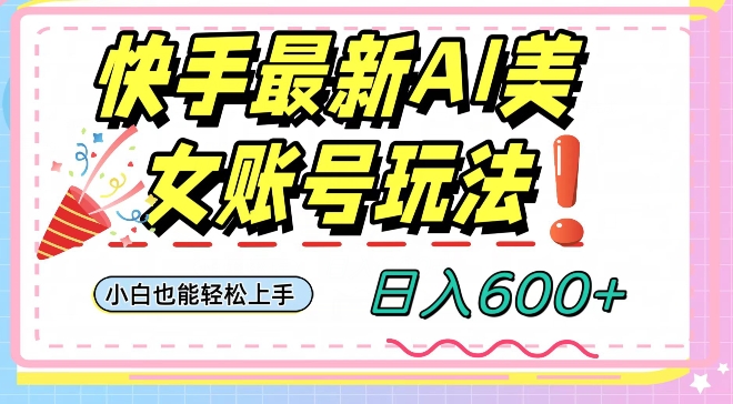 快手AI美女号最新玩法，日入600+小白级别教程【揭秘】-源创资源网