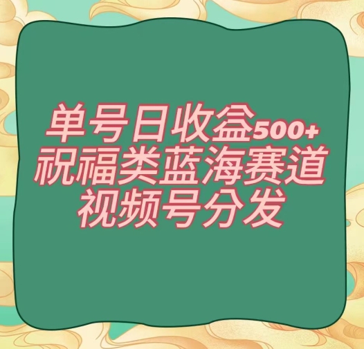 单号日收益500+、祝福类蓝海赛道、视频号分发【揭秘】-源创资源网