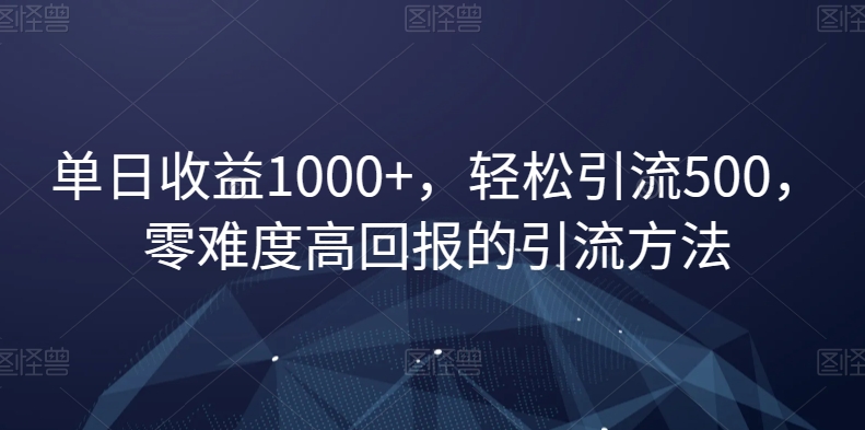 单日收益1000+，轻松引流500，零难度高回报的引流方法【揭秘】-源创资源网