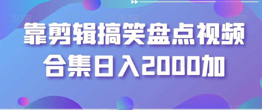 靠剪辑搞笑盘点视频合集日入2000加【揭秘】-源创资源网