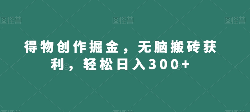 得物创作掘金，无脑搬砖获利，轻松日入300+【揭秘】-源创资源网