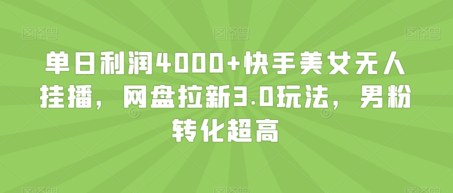 单日利润4000+快手美女无人挂播，网盘拉新3.0玩法，男粉转化超高【揭秘】-源创资源网
