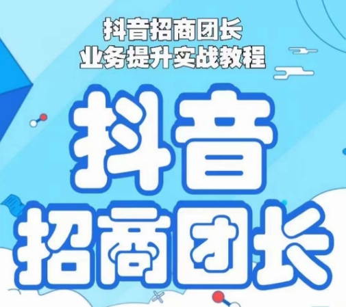 抖音招商团长业务提升实战教程，抖音招商团长如何实现躺赚-源创资源网