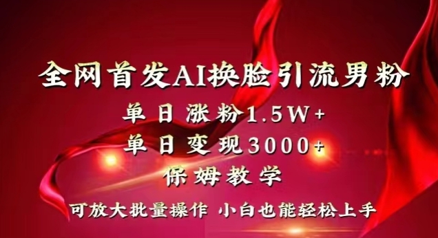 全网首发Ai换脸引流男粉，单日涨粉1.5w+，单日变现3000+，小白也能轻松上手拿结果【揭秘】-源创资源网