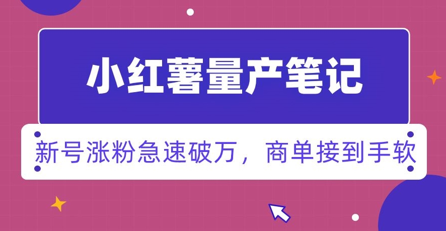 小红书量产笔记，一分种一条笔记，新号涨粉急速破万，新黑马赛道，商单接到手软【揭秘】-源创资源网